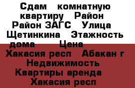 Сдам 1-комнатную квартиру › Район ­ Район ЗАГС › Улица ­ Щетинкина › Этажность дома ­ 5 › Цена ­ 10 000 - Хакасия респ., Абакан г. Недвижимость » Квартиры аренда   . Хакасия респ.